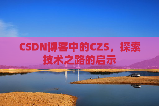 CSDN博客中的CZS，探索技术之路的启示